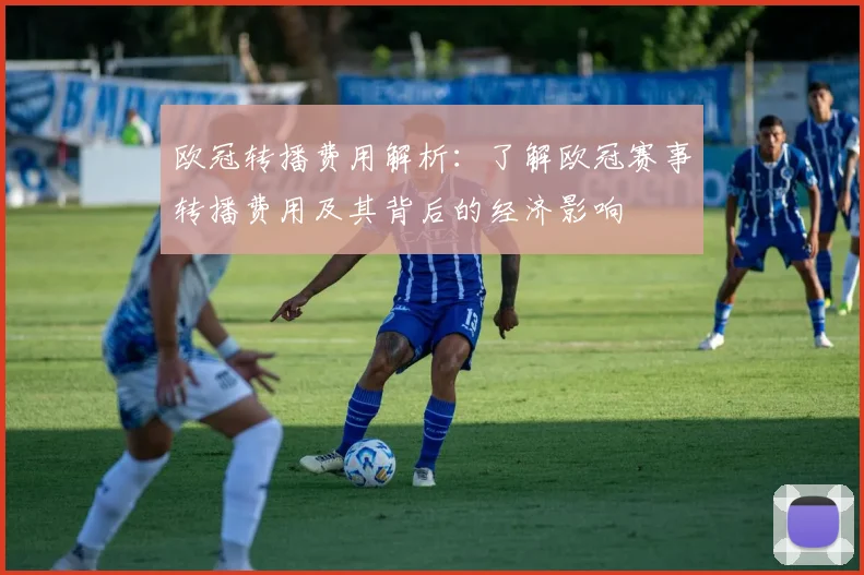 欧冠转播费用解析：了解欧冠赛事转播费用及其背后的经济影响