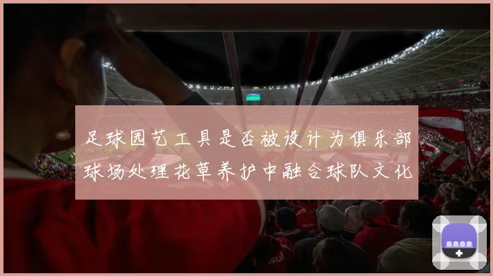 足球园艺工具是否被设计为俱乐部球场处理花草养护中融合球队文化元素