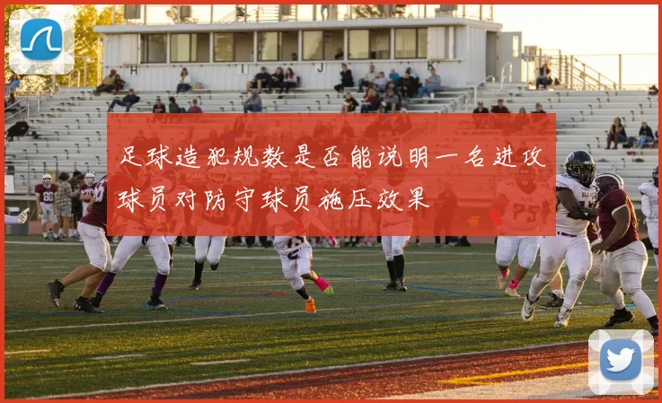 足球造犯规数是否能说明一名进攻球员对防守球员施压效果
