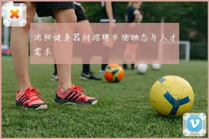 沈阳健身器材招聘市场动态与人才需求