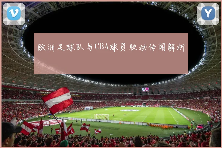 欧洲足球队与CBA球员联动传闻解析