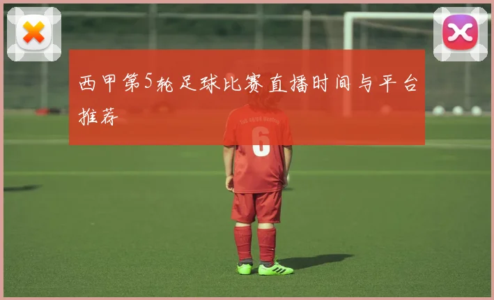 西甲第5轮足球比赛直播时间与平台推荐