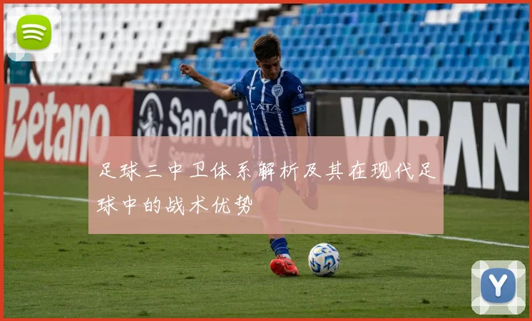 足球三中卫体系解析及其在现代足球中的战术优势