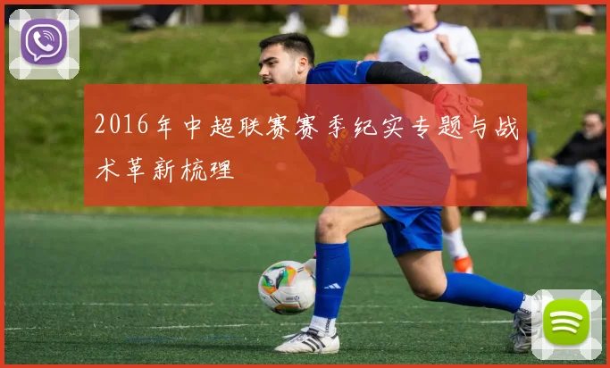 2016年中超联赛赛季纪实专题与战术革新梳理