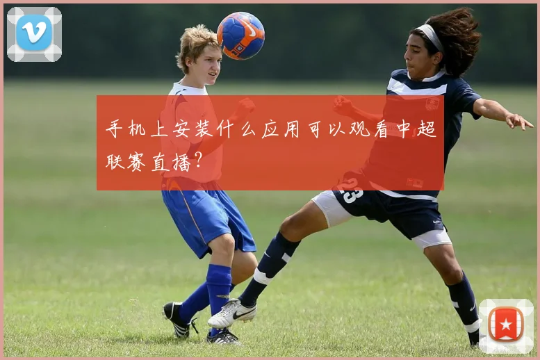 手机上安装什么应用可以观看中超联赛直播?