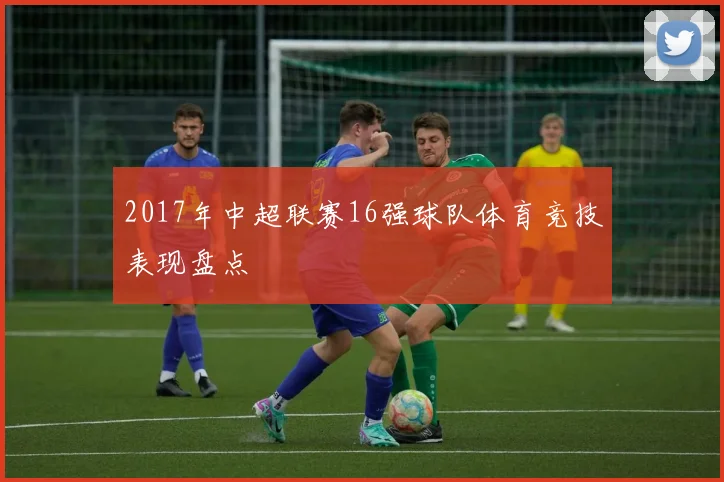2017年中超联赛16强球队体育竞技表现盘点